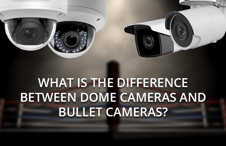 What Is The Difference Between Dome Cameras and Bullet Cameras?